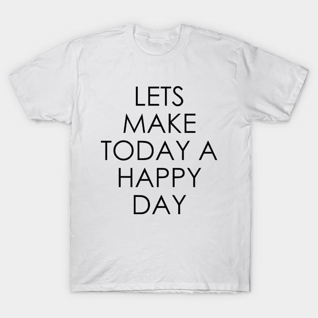 Lets Make Today a Happy Day T-Shirt by Oyeplot